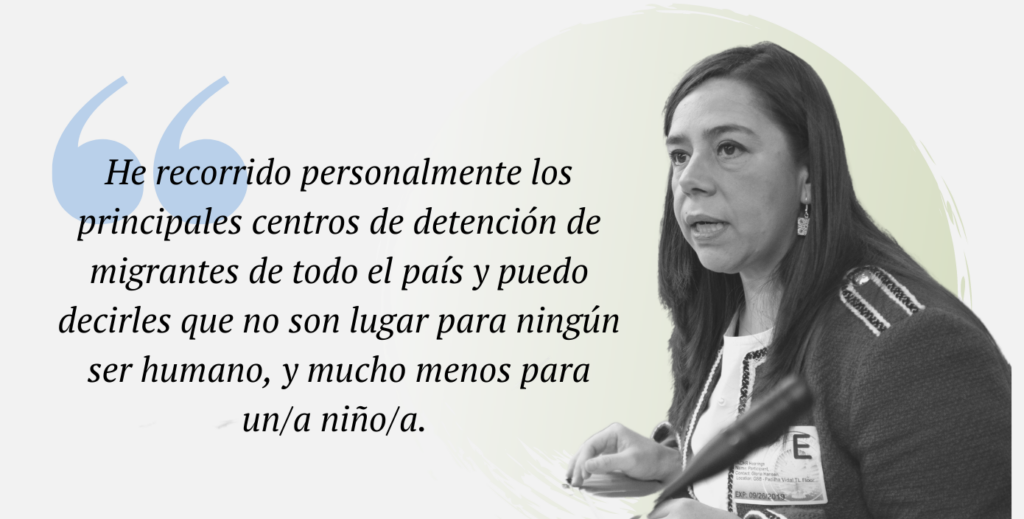 Citación: He recorrido personalmente los principales centros de detención de migrante de todo el país y puedo decirles que no son lugar para ningún ser humano, y mucho menos para un/a niño/a